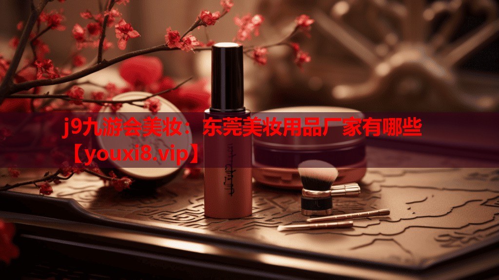 东莞美妆用品厂家有哪些
